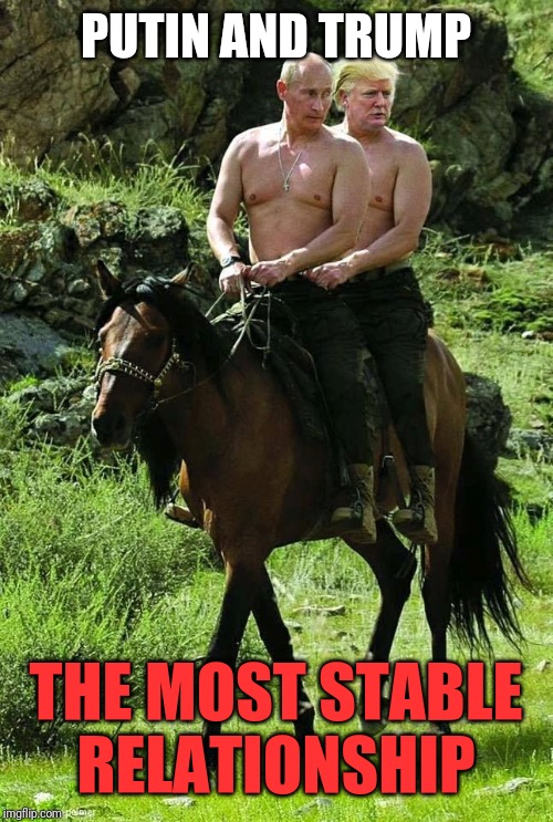 Trump Putin | PUTIN AND TRUMP; THE MOST STABLE RELATIONSHIP | image tagged in trump putin | made w/ Imgflip meme maker