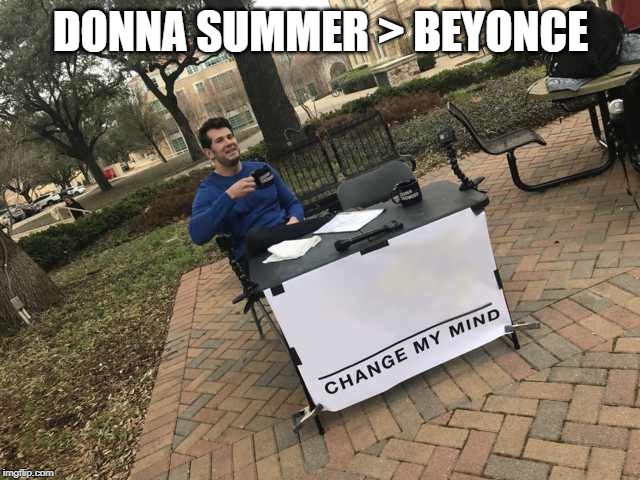 Donna Summer Is | DONNA SUMMER > BEYONCE | image tagged in prove me wrong | made w/ Imgflip meme maker