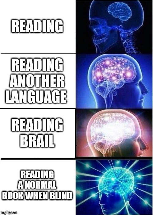 Expanding Brain | READING; READING ANOTHER LANGUAGE; READING BRAIL; READING A NORMAL BOOK WHEN BLIND | image tagged in memes,expanding brain | made w/ Imgflip meme maker