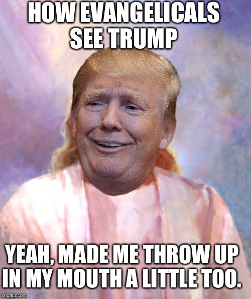 Smiling Jesus | HOW EVANGELICALS SEE TRUMP; YEAH, MADE ME THROW UP IN MY MOUTH A LITTLE TOO. | image tagged in smiling jesus,donald trump | made w/ Imgflip meme maker