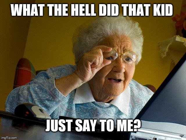 Grandma Finds The Internet Meme | WHAT THE HELL DID THAT KID JUST SAY TO ME? | image tagged in memes,grandma finds the internet | made w/ Imgflip meme maker