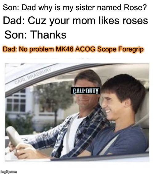 COD 3 Survival | Son: Dad why is my sister named Rose? Dad: Cuz your mom likes roses; Son: Thanks; Dad: No problem MK46 ACOG Scope Foregrip | image tagged in dad why is my sisters name,memes,call of duty | made w/ Imgflip meme maker