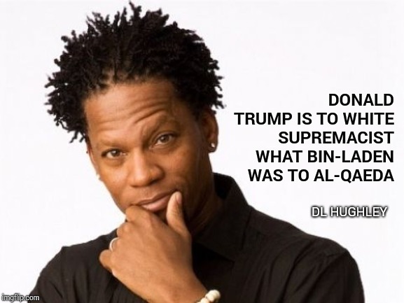 Accurate Or Not | DONALD TRUMP IS TO WHITE SUPREMACIST WHAT BIN-LADEN WAS TO AL-QAEDA; DL HUGHLEY | image tagged in dl hughley,donald trump,white supremacists,white supremacy,memes,the racism doesn't exist racist | made w/ Imgflip meme maker