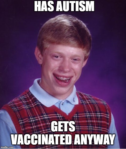 Bad Luck Brian Meme | HAS AUTISM; GETS VACCINATED ANYWAY | image tagged in memes,bad luck brian | made w/ Imgflip meme maker