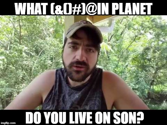 WHAT (&()#)@IN PLANET DO YOU LIVE ON SON? | made w/ Imgflip meme maker