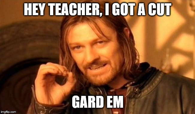 Like a Boss | HEY TEACHER, I GOT A CUT; GARD EM | image tagged in memes,one does not simply,funny,funny memes,philosoraptor,bad luck brian | made w/ Imgflip meme maker