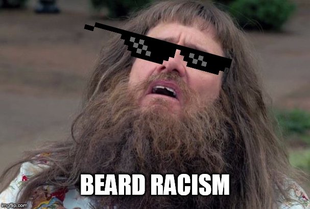 Lloyd's Beard | BEARD RACISM | image tagged in lloyd's beard | made w/ Imgflip meme maker