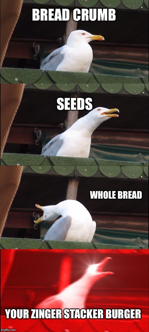 Inhaling Seagull Meme | BREAD CRUMB; SEEDS; WHOLE BREAD; YOUR ZINGER STACKER BURGER | image tagged in memes,inhaling seagull | made w/ Imgflip meme maker