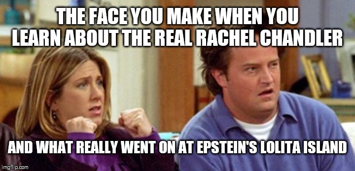 THE FACE YOU MAKE WHEN YOU LEARN ABOUT THE REAL RACHEL CHANDLER; AND WHAT REALLY WENT ON AT EPSTEIN'S LOLITA ISLAND | made w/ Imgflip meme maker
