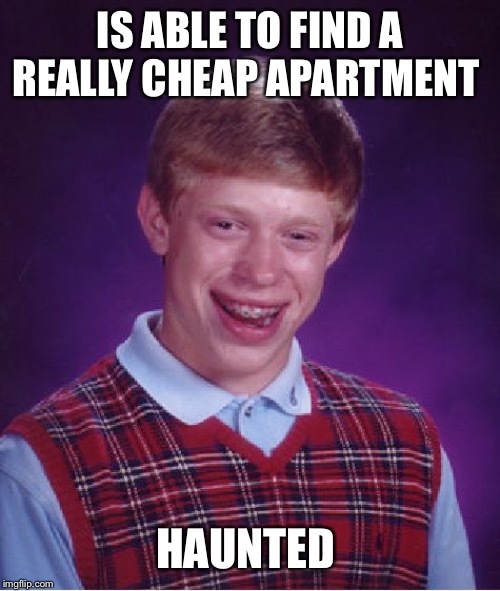 Bad Luck Brian Meme | IS ABLE TO FIND A REALLY CHEAP APARTMENT; HAUNTED | image tagged in memes,bad luck brian | made w/ Imgflip meme maker
