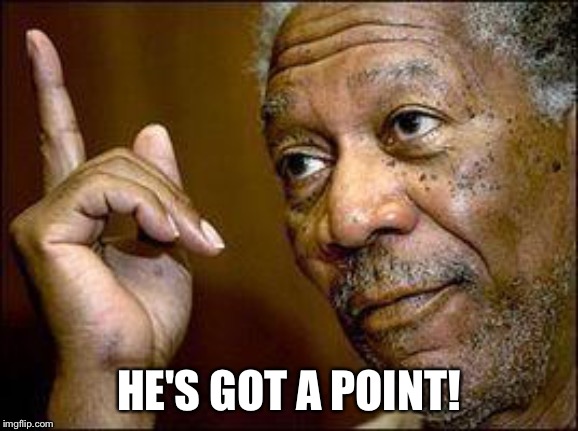 He's Right You Know | HE'S GOT A POINT! | image tagged in he's right you know | made w/ Imgflip meme maker