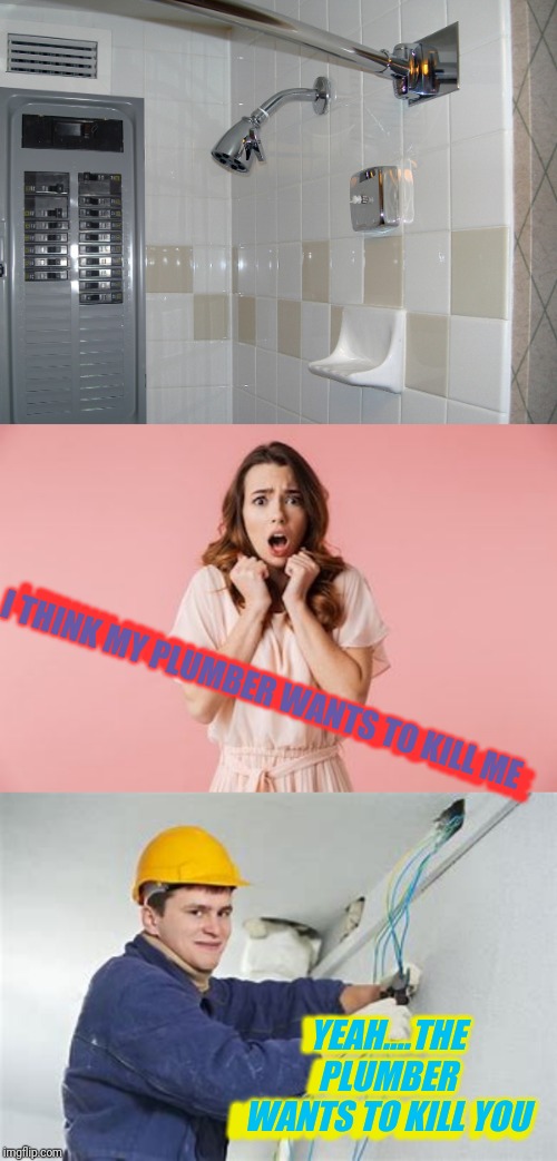 I THINK MY PLUMBER WANTS TO KILL ME; I THINK MY PLUMBER WANTS TO KILL ME; YEAH....THE PLUMBER WANTS TO KILL YOU; YEAH....THE PLUMBER WANTS TO KILL YOU | image tagged in shocking electrician,scared woman | made w/ Imgflip meme maker