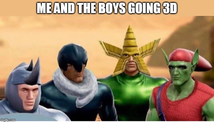 NOW IN 3D | ME AND THE BOYS GOING 3D | image tagged in me and the boys 3d,3d,me and the boys | made w/ Imgflip meme maker