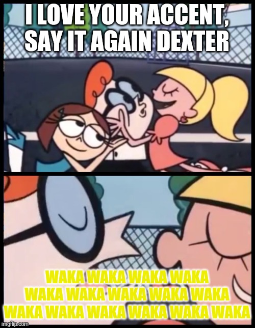 Say it Again, Dexter Meme | I LOVE YOUR ACCENT, SAY IT AGAIN DEXTER; WAKA WAKA WAKA WAKA WAKA WAKA WAKA WAKA WAKA WAKA WAKA WAKA WAKA WAKA WAKA | image tagged in memes,say it again dexter,pac-man,pac man | made w/ Imgflip meme maker