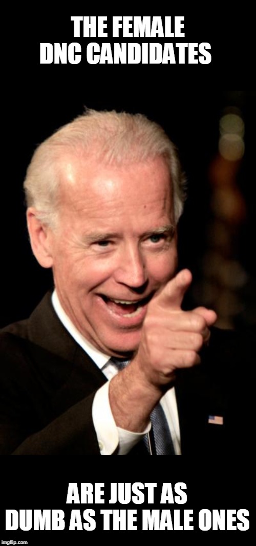 Smilin Biden Meme | THE FEMALE DNC CANDIDATES ARE JUST AS DUMB AS THE MALE ONES | image tagged in memes,smilin biden | made w/ Imgflip meme maker