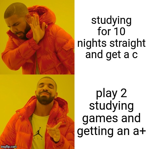 Drake Hotline Bling Meme | studying for 10 nights straight and get a c; play 2 studying games and getting an a+ | image tagged in memes,drake hotline bling | made w/ Imgflip meme maker