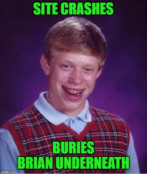 Bad Luck Brian Meme | SITE CRASHES BURIES BRIAN UNDERNEATH | image tagged in memes,bad luck brian | made w/ Imgflip meme maker