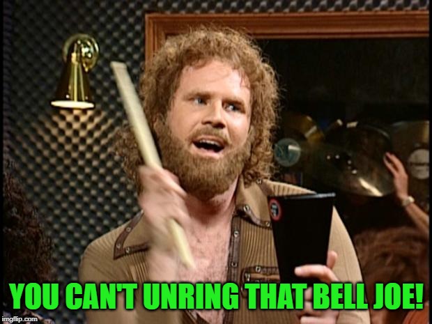 Will Ferrell Cow Bell | YOU CAN'T UNRING THAT BELL JOE! | image tagged in will ferrell cow bell | made w/ Imgflip meme maker