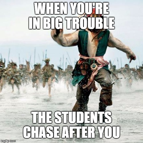 Captain Jack Sparrow | WHEN YOU'RE IN BIG TROUBLE; THE STUDENTS CHASE AFTER YOU | image tagged in captain jack sparrow | made w/ Imgflip meme maker