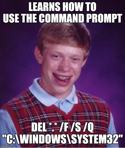 Another ultra rare Delete System32 meme. | LEARNS HOW TO USE THE COMMAND PROMPT; DEL *.* /F /S /Q "C:\WINDOWS\SYSTEM32" | image tagged in memes,bad luck brian,microsoft,windows,system32 | made w/ Imgflip meme maker