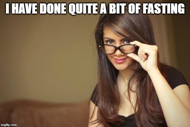 actual sexual advice girl | I HAVE DONE QUITE A BIT OF FASTING | image tagged in actual sexual advice girl | made w/ Imgflip meme maker