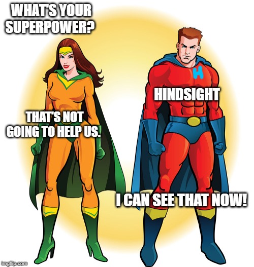 Super Heroes | WHAT'S YOUR SUPERPOWER? HINDSIGHT; THAT'S NOT GOING TO HELP US. I CAN SEE THAT NOW! | image tagged in super heroes | made w/ Imgflip meme maker