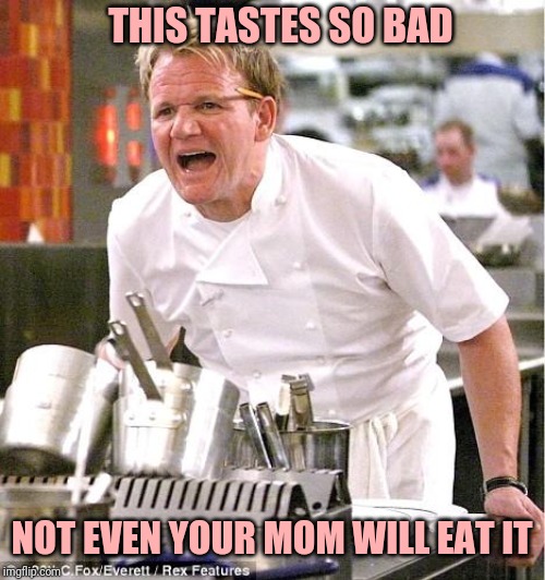 Chef Gordon Ramsay Meme | THIS TASTES SO BAD; NOT EVEN YOUR MOM WILL EAT IT | image tagged in memes,chef gordon ramsay | made w/ Imgflip meme maker