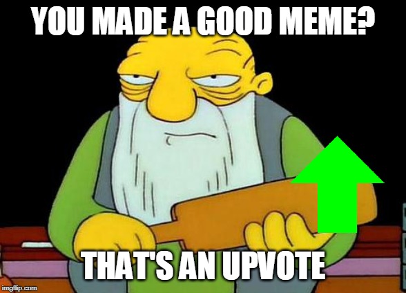 That's a upvotin' | YOU MADE A GOOD MEME? THAT'S AN UPVOTE | image tagged in memes,that's a paddlin',good memes,upvotes | made w/ Imgflip meme maker