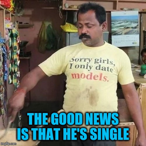 How's that move working for ya? | THE GOOD NEWS IS THAT HE'S SINGLE | image tagged in forever alone | made w/ Imgflip meme maker