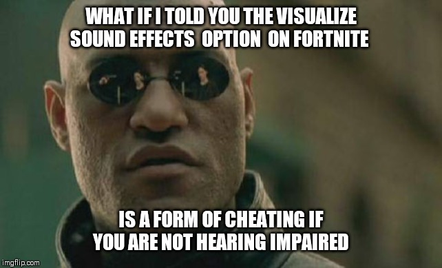 Fortnite cheat what if I told you | WHAT IF I TOLD YOU THE VISUALIZE SOUND EFFECTS  OPTION  ON FORTNITE; IS A FORM OF CHEATING IF YOU ARE NOT HEARING IMPAIRED | image tagged in memes,matrix morpheus | made w/ Imgflip meme maker