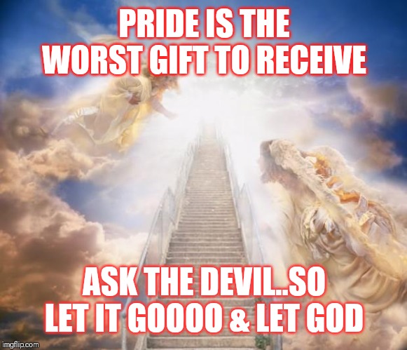 Jroc113 | PRIDE IS THE WORST GIFT TO RECEIVE; ASK THE DEVIL..SO LET IT GOOOO & LET GOD | image tagged in stairs to heaven | made w/ Imgflip meme maker