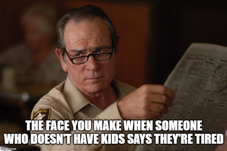 THE FACE YOU MAKE WHEN SOMEONE WHO DOESN'T HAVE KIDS SAYS THEY'RE TIRED | image tagged in parents | made w/ Imgflip meme maker