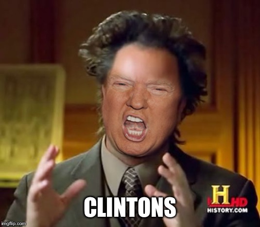 Donald Trump Aliens Guy | CLINTONS | image tagged in donald trump aliens guy | made w/ Imgflip meme maker