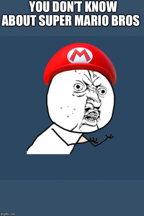 Y U No Meme | YOU DON’T KNOW ABOUT SUPER MARIO BROS | image tagged in memes,y u no | made w/ Imgflip meme maker