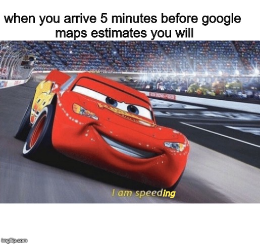 I am speed | when you arrive 5 minutes before google
              maps estimates you will; ing | image tagged in i am speed | made w/ Imgflip meme maker