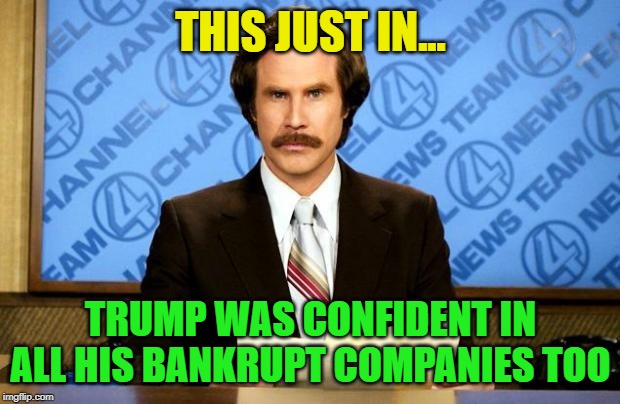 BREAKING NEWS | THIS JUST IN... TRUMP WAS CONFIDENT IN ALL HIS BANKRUPT COMPANIES TOO | image tagged in breaking news | made w/ Imgflip meme maker