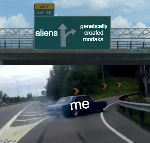 Left Exit 12 Off Ramp Meme | aliens; genetically created roodaka; me | image tagged in memes,left exit 12 off ramp | made w/ Imgflip meme maker