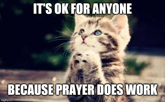 Jroc113 | IT'S OK FOR ANYONE; BECAUSE PRAYER DOES WORK | image tagged in prayer | made w/ Imgflip meme maker