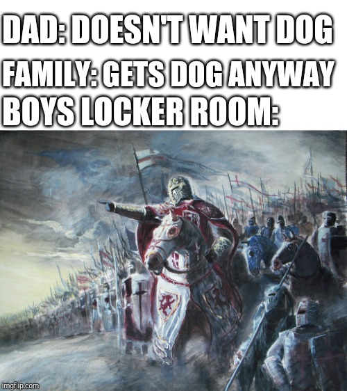 Crusader | DAD: DOESN'T WANT DOG; FAMILY: GETS DOG ANYWAY; BOYS LOCKER ROOM: | image tagged in crusader | made w/ Imgflip meme maker