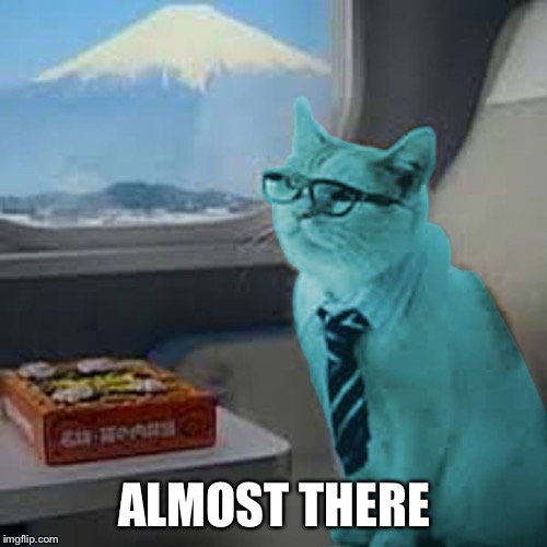 RayCat on Fuji train | ALMOST THERE | image tagged in raycat on fuji train | made w/ Imgflip meme maker