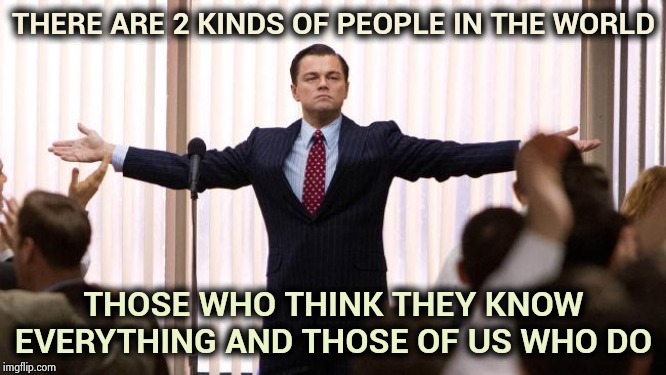 . . . meanwhile on Imgflip | THERE ARE 2 KINDS OF PEOPLE IN THE WORLD THOSE WHO THINK THEY KNOW EVERYTHING AND THOSE OF US WHO DO | image tagged in leonardo dicaprio winner,the more you know,breaking news,broken,if you know what i mean bean | made w/ Imgflip meme maker