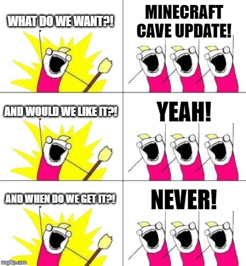 What Do We Want 3 | WHAT DO WE WANT?! MINECRAFT CAVE UPDATE! AND WOULD WE LIKE IT?! YEAH! AND WHEN DO WE GET IT?! NEVER! | image tagged in memes,what do we want 3 | made w/ Imgflip meme maker