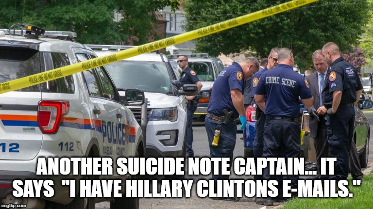 Suicide note | ANOTHER SUICIDE NOTE CAPTAIN... IT SAYS  "I HAVE HILLARY CLINTONS E-MAILS." | image tagged in hillary clinton,crime,police officer,suicide,e-mails | made w/ Imgflip meme maker