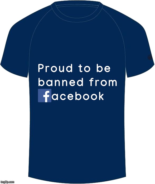 Proud to be banned from facebook | image tagged in proud,facebook,banned,pride,mark zuckerberg | made w/ Imgflip meme maker