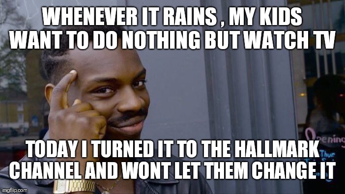 They hate it | WHENEVER IT RAINS , MY KIDS WANT TO DO NOTHING BUT WATCH TV; TODAY I TURNED IT TO THE HALLMARK CHANNEL AND WONT LET THEM CHANGE IT | image tagged in memes,roll safe think about it | made w/ Imgflip meme maker