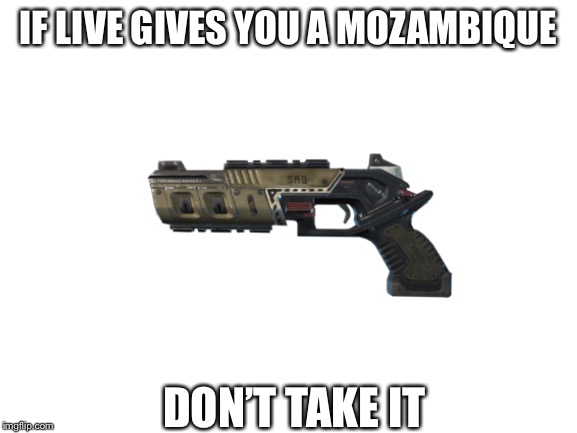 Blank White Template | IF LIVE GIVES YOU A MOZAMBIQUE; DON’T TAKE IT | image tagged in blank white template | made w/ Imgflip meme maker