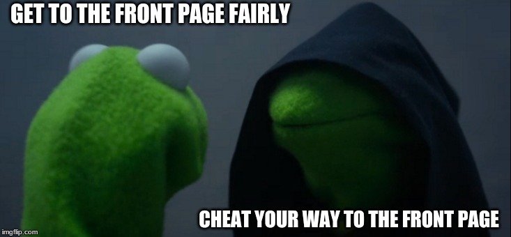 Evil Kermit Meme | GET TO THE FRONT PAGE FAIRLY; CHEAT YOUR WAY TO THE FRONT PAGE | image tagged in memes,evil kermit | made w/ Imgflip meme maker