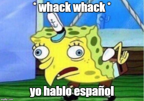 Mocking Spongebob | * whack whack *; yo hablo español | image tagged in memes,mocking spongebob | made w/ Imgflip meme maker