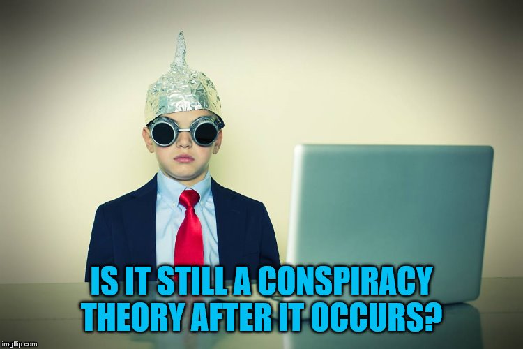 IS IT STILL A CONSPIRACY  THEORY AFTER IT OCCURS? | made w/ Imgflip meme maker