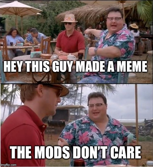 Using template on site, not NSFW, still 6 hours and counting in FUN | HEY THIS GUY MADE A MEME; THE MODS DON’T CARE | image tagged in memes,see nobody cares | made w/ Imgflip meme maker